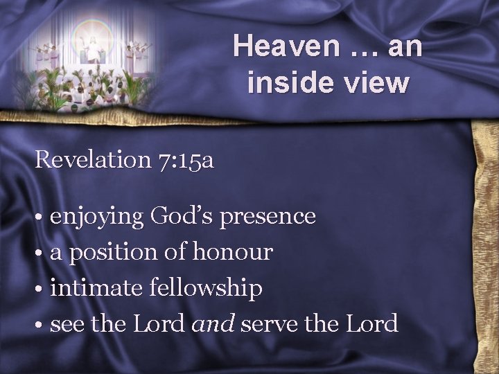 Heaven … an inside view Revelation 7: 15 a • enjoying God’s presence •