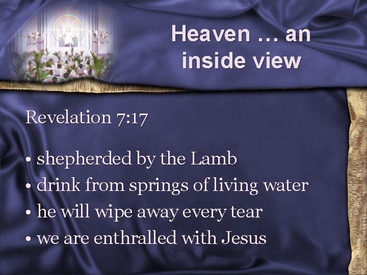 Heaven … an inside view Revelation 7: 17 • shepherded by the Lamb •