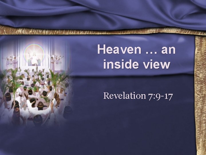 Heaven … an inside view Revelation 7: 9 -17 
