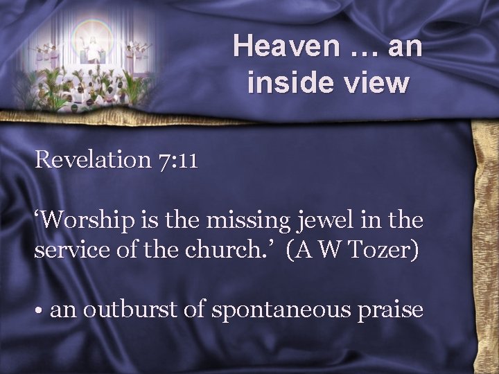 Heaven … an inside view Revelation 7: 11 ‘Worship is the missing jewel in