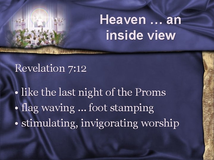 Heaven … an inside view Revelation 7: 12 • like the last night of