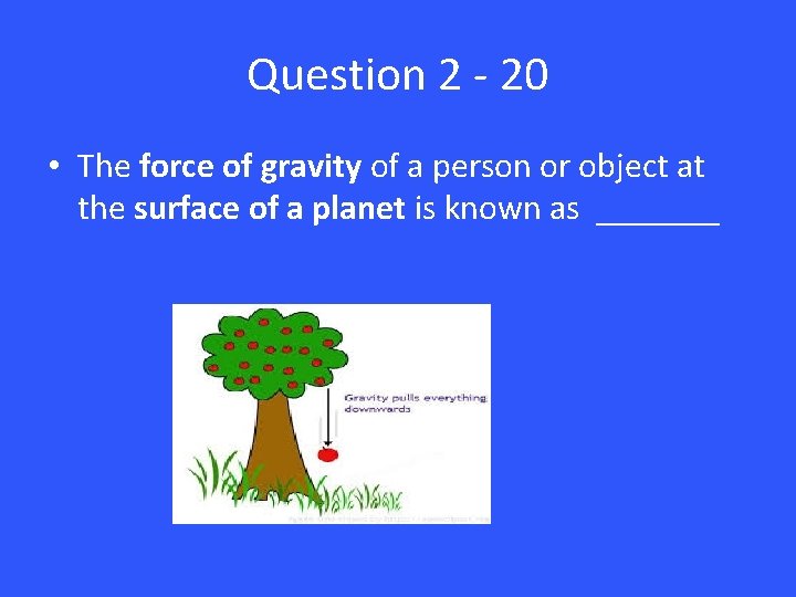 Question 2 - 20 • The force of gravity of a person or object