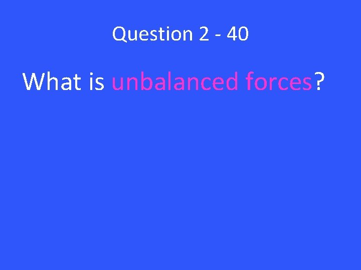 Question 2 - 40 What is unbalanced forces? 