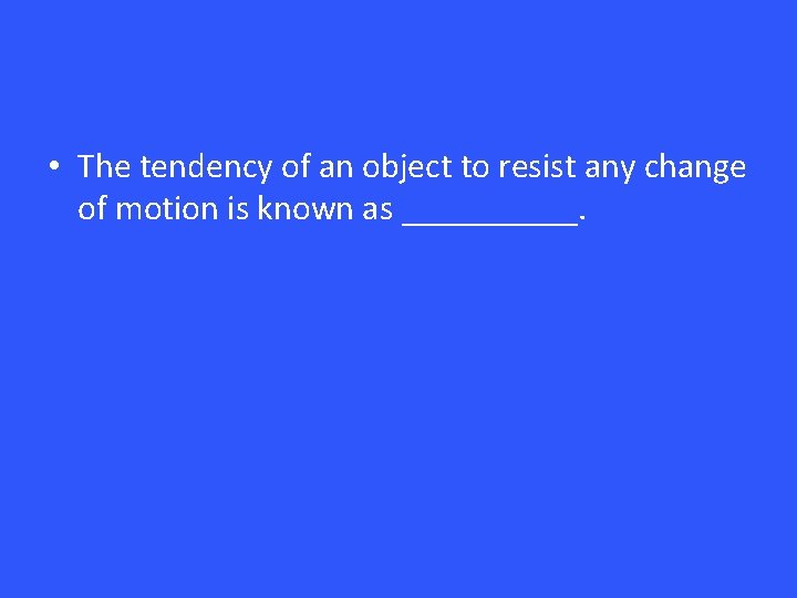  • The tendency of an object to resist any change of motion is