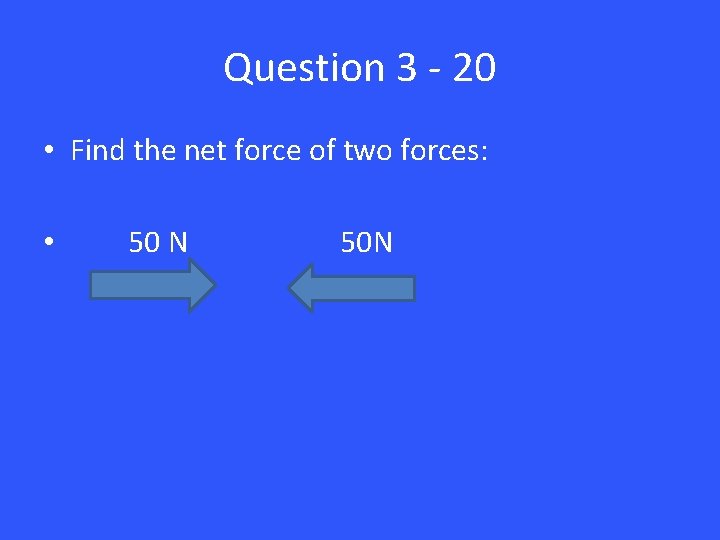 Question 3 - 20 • Find the net force of two forces: • 50