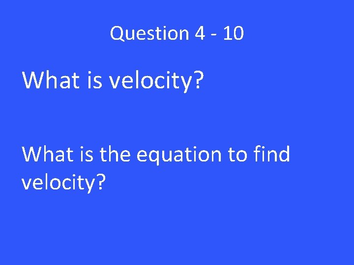 Question 4 - 10 What is velocity? What is the equation to find velocity?