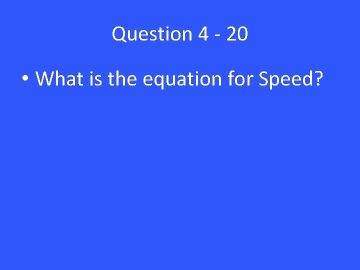 Question 4 - 20 • What is the equation for Speed? 
