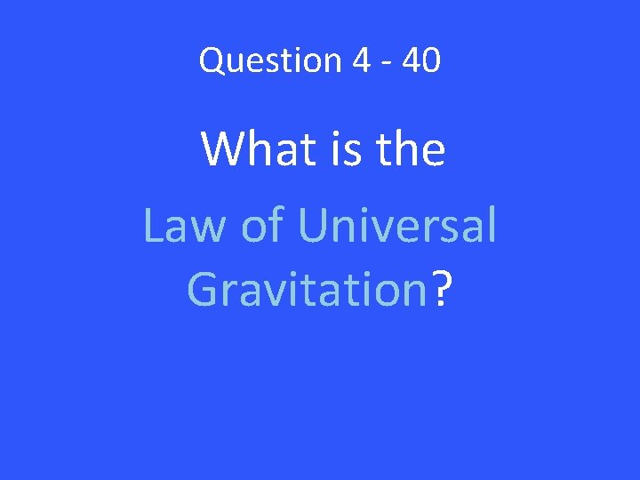 Question 4 - 40 What is the Law of Universal Gravitation? 