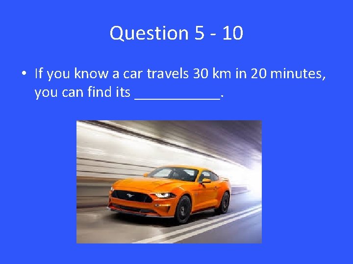 Question 5 - 10 • If you know a car travels 30 km in