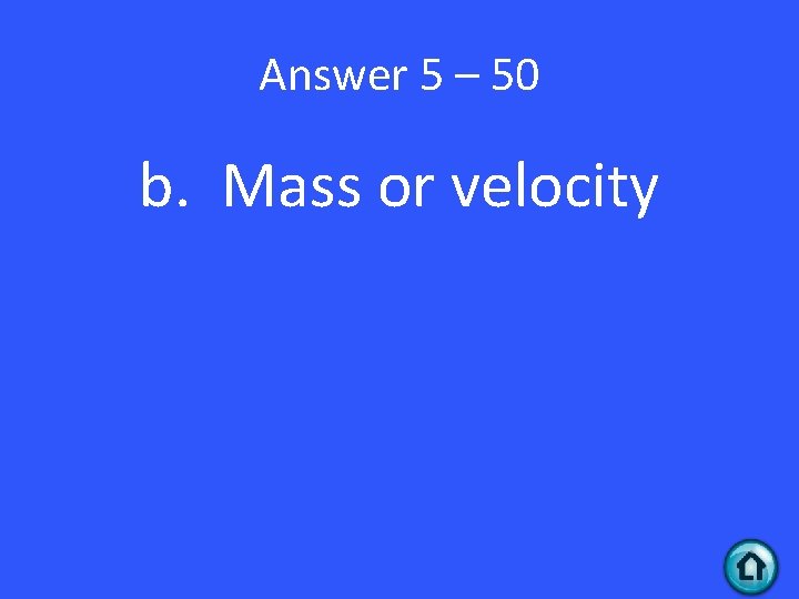 Answer 5 – 50 b. Mass or velocity 