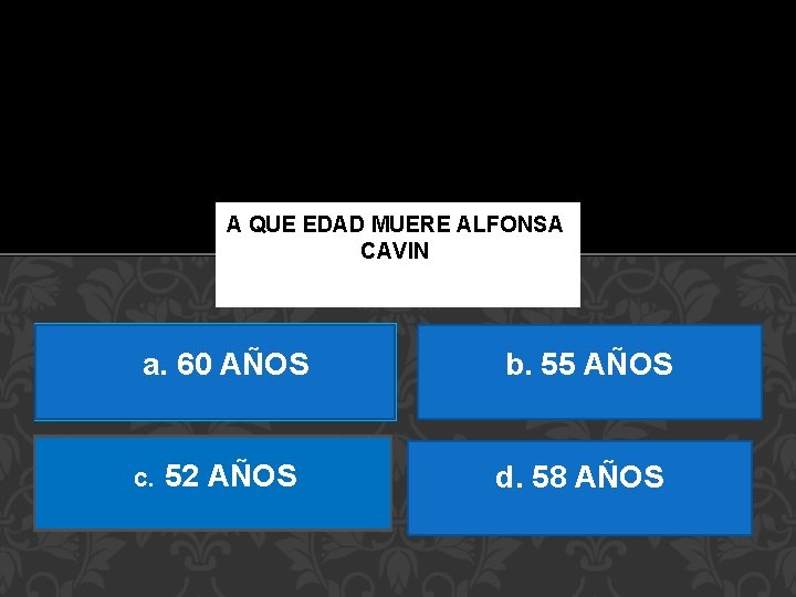 A QUE EDAD MUERE ALFONSA CAVIN a. 60 AÑOS c. 52 AÑOS b. 55