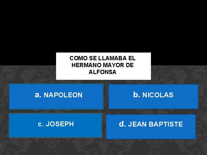 COMO SE LLAMABA EL HERMANO MAYOR DE ALFONSA a. NAPOLEON c. JOSEPH b. NICOLAS