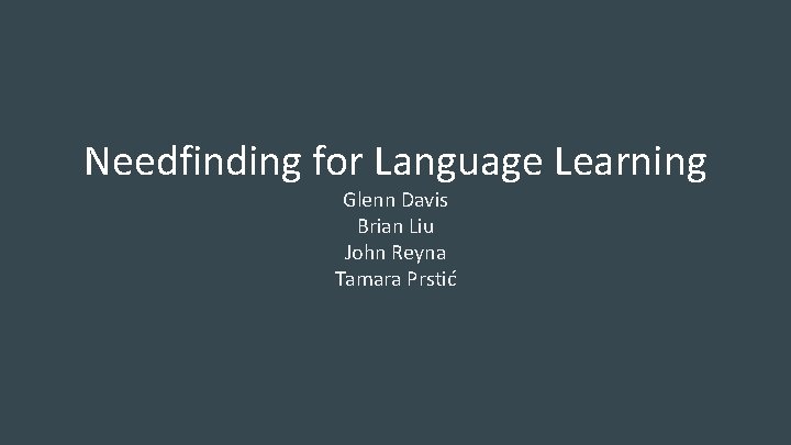 Needfinding for Language Learning Glenn Davis Brian Liu John Reyna Tamara Prstić 