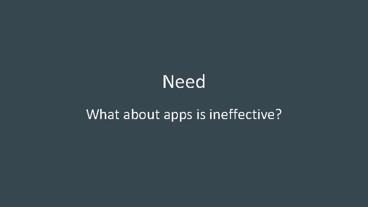 Need What about apps is ineffective? 