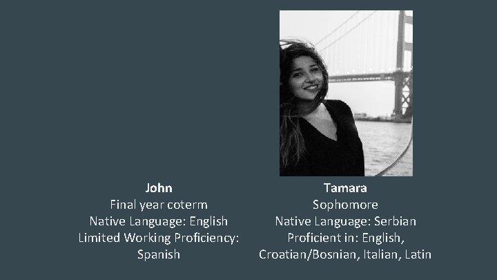 John Final year coterm Native Language: English Limited Working Proficiency: Spanish Tamara Sophomore Native