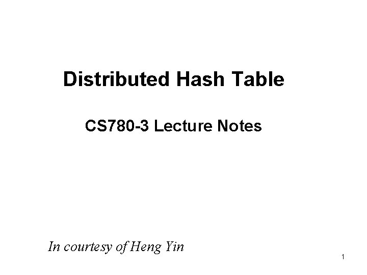 Distributed Hash Table CS 780 -3 Lecture Notes In courtesy of Heng Yin 1
