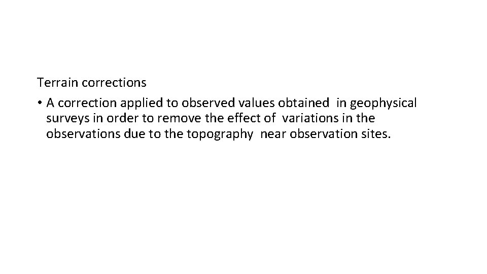 Terrain corrections • A correction applied to observed values obtained in geophysical surveys in
