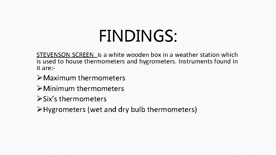 FINDINGS: STEVENSON SCREEN is a white wooden box in a weather station which is