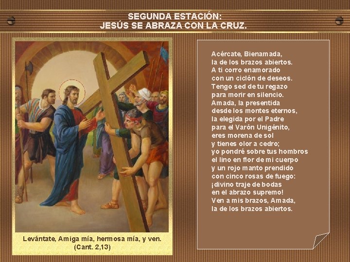 SEGUNDA ESTACIÓN: JESÚS SE ABRAZA CON LA CRUZ. Acércate, Bienamada, la de los brazos