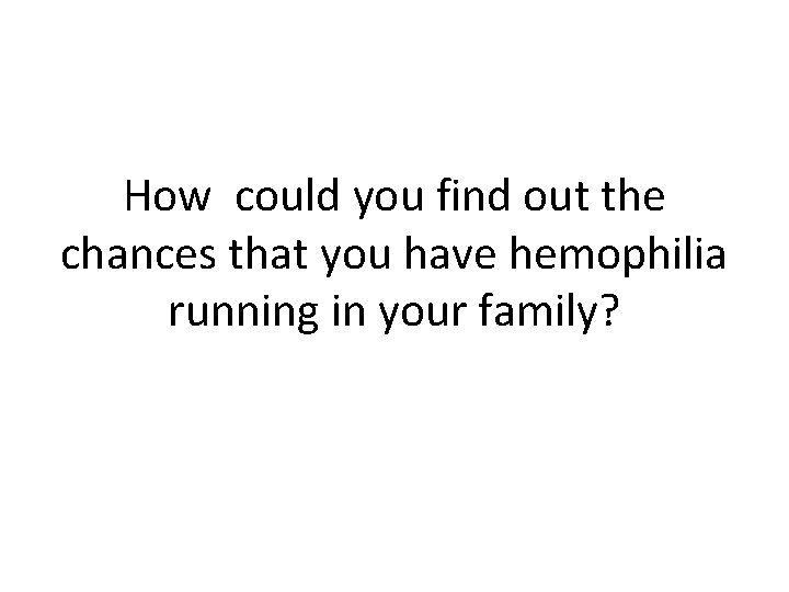 How could you find out the chances that you have hemophilia running in your