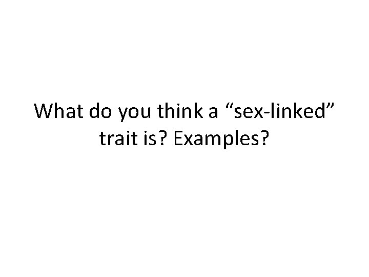 What do you think a “sex-linked” trait is? Examples? 