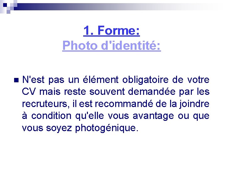 1. Forme: Photo d'identité: n N'est pas un élément obligatoire de votre CV mais 1. Forme: Photo d'identité: n N'est pas un élément obligatoire de votre CV mais