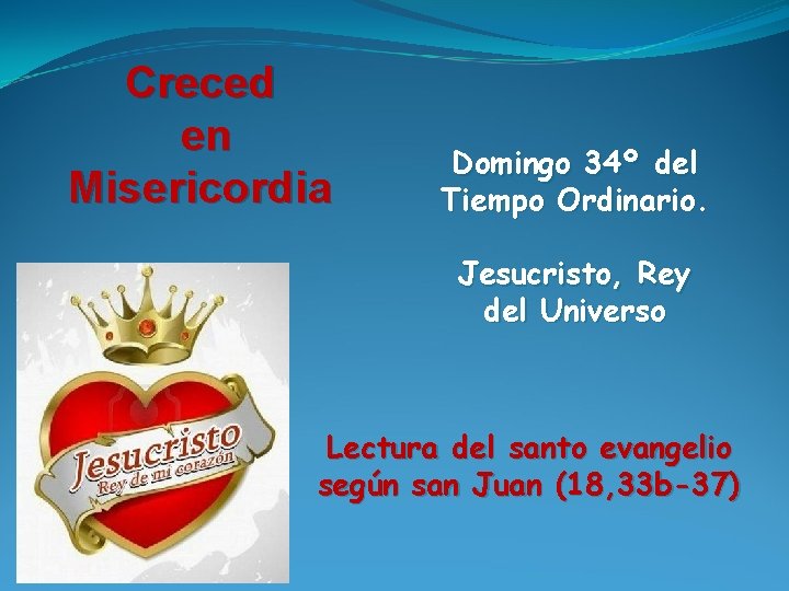 Creced en Misericordia Domingo 34º del Tiempo Ordinario. Jesucristo, Rey del Universo Lectura del