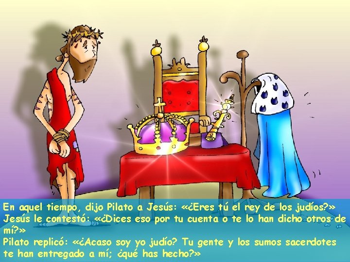 En aquel tiempo, dijo Pilato a Jesús: «¿Eres tú el rey de los judíos?