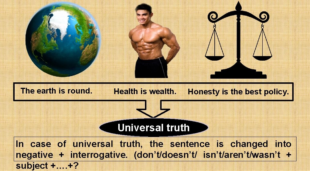 The earth is round. Health is wealth. Honesty is the best policy. Universal truth