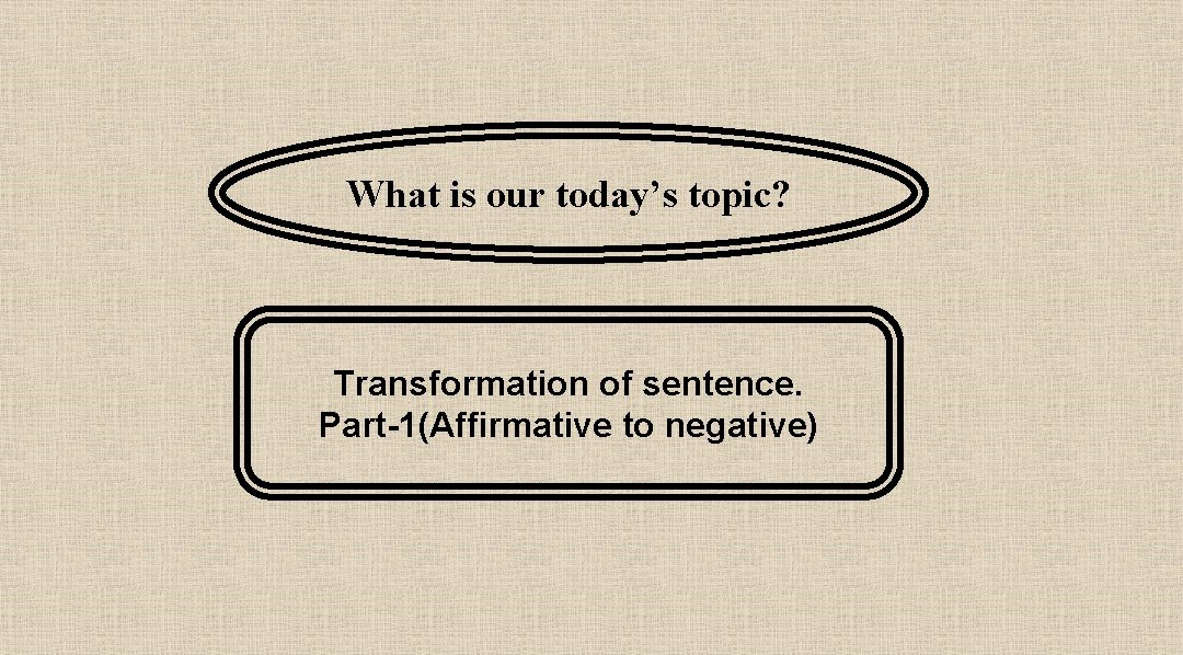 What is our today’s topic? Transformation of sentence. Part-1(Affirmative to negative) 