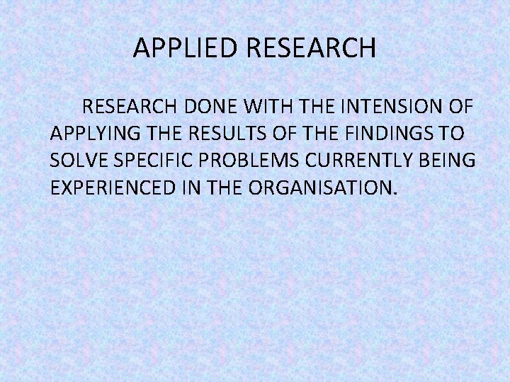 APPLIED RESEARCH DONE WITH THE INTENSION OF APPLYING THE RESULTS OF THE FINDINGS TO