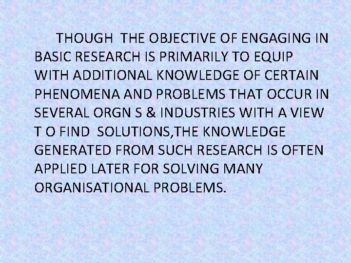THOUGH THE OBJECTIVE OF ENGAGING IN BASIC RESEARCH IS PRIMARILY TO EQUIP WITH ADDITIONAL