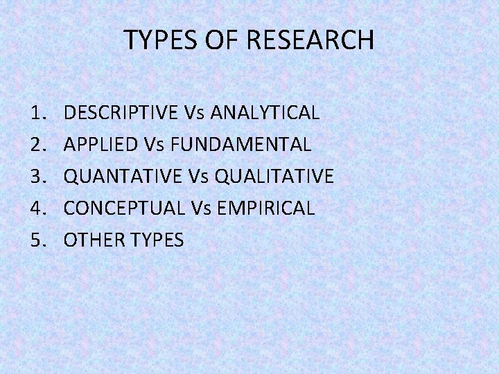 TYPES OF RESEARCH 1. 2. 3. 4. 5. DESCRIPTIVE Vs ANALYTICAL APPLIED Vs FUNDAMENTAL