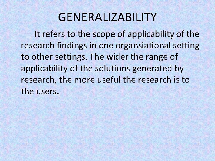 GENERALIZABILITY It refers to the scope of applicability of the research findings in one