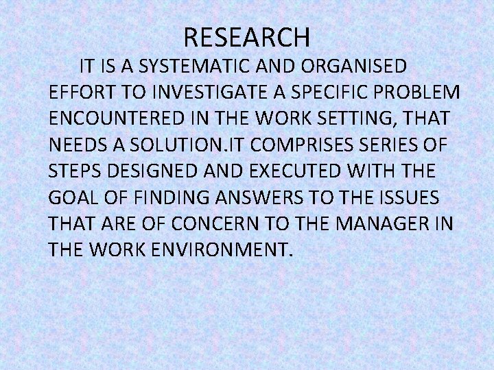 RESEARCH IT IS A SYSTEMATIC AND ORGANISED EFFORT TO INVESTIGATE A SPECIFIC PROBLEM ENCOUNTERED