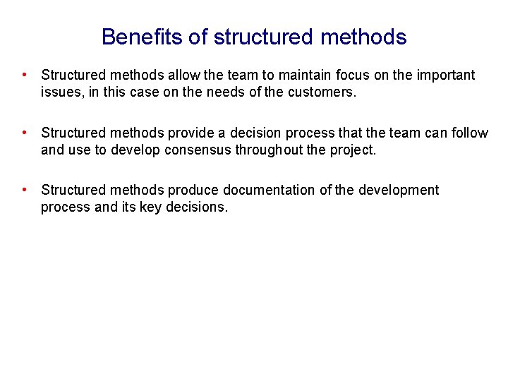 Benefits of structured methods • Structured methods allow the team to maintain focus on