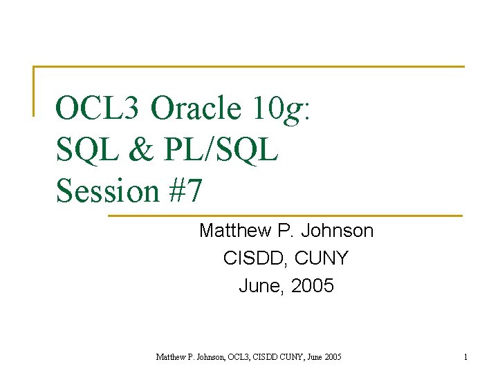 OCL 3 Oracle 10 g: SQL & PL/SQL Session #7 Matthew P. Johnson CISDD,
