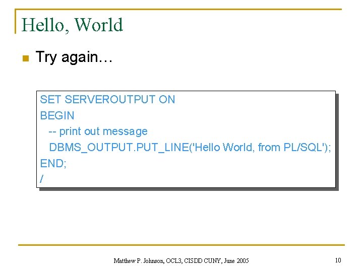 Hello, World n Try again… SET SERVEROUTPUT ON BEGIN -- print out message DBMS_OUTPUT.