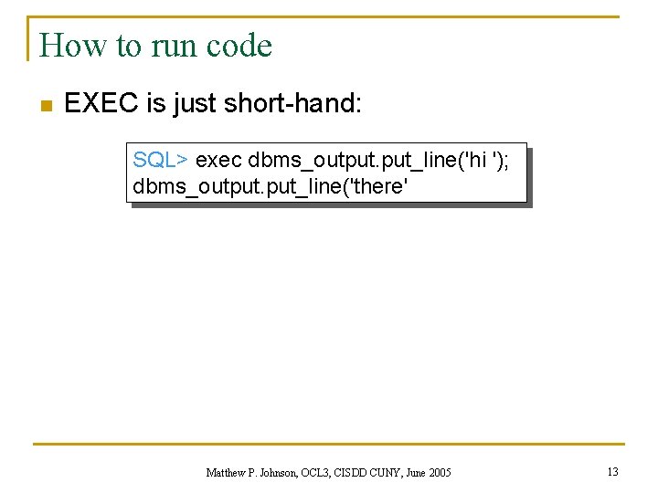 How to run code n EXEC is just short-hand: SQL> exec dbms_output. put_line('hi ');