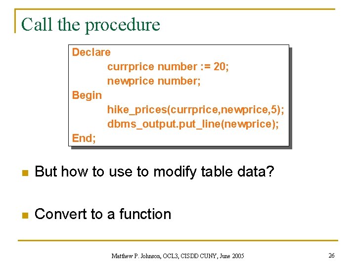 Call the procedure Declare currprice number : = 20; newprice number; Begin hike_prices(currprice, newprice,