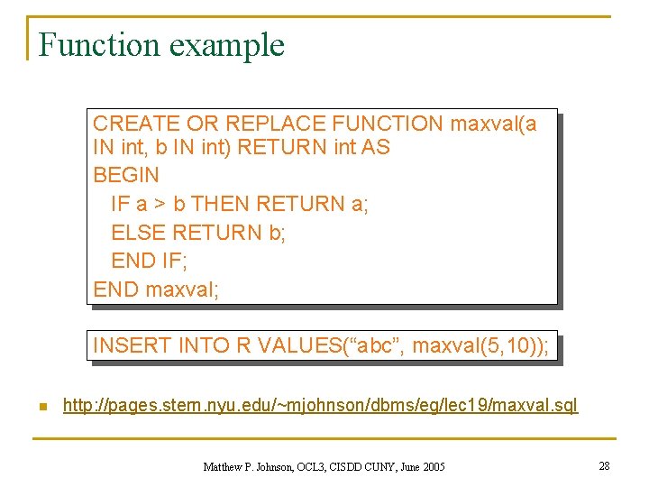 Function example CREATE OR REPLACE FUNCTION maxval(a IN int, b IN int) RETURN int