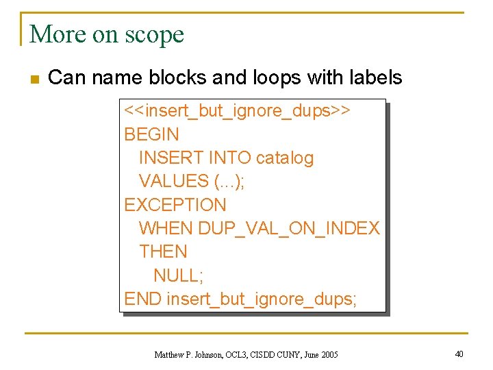 More on scope n Can name blocks and loops with labels <<insert_but_ignore_dups>> BEGIN INSERT