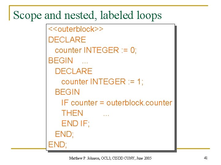 Scope and nested, labeled loops <<outerblock>> DECLARE counter INTEGER : = 0; BEGIN .