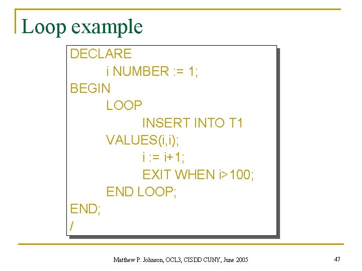Loop example DECLARE i NUMBER : = 1; BEGIN LOOP INSERT INTO T 1