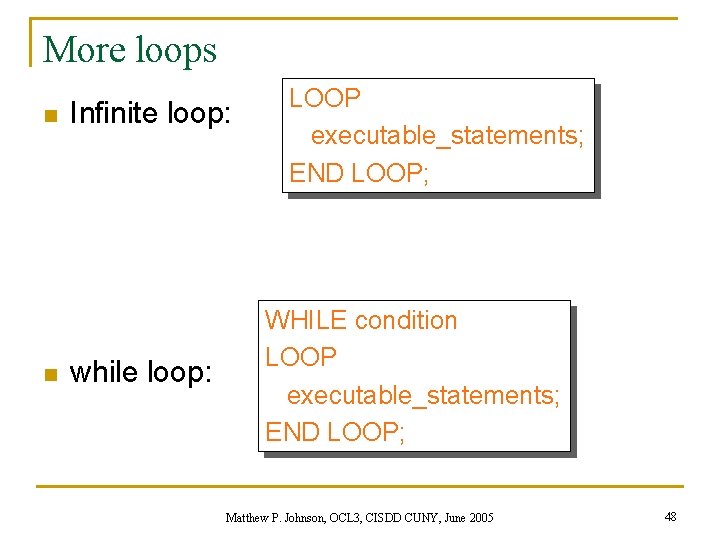 More loops n n Infinite loop: while loop: LOOP executable_statements; END LOOP; WHILE condition