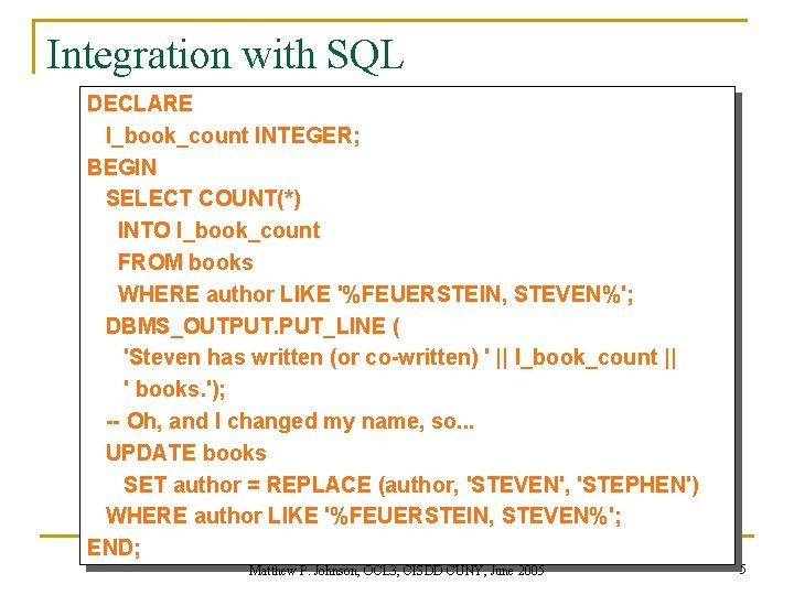 Integration with SQL DECLARE l_book_count INTEGER; BEGIN SELECT COUNT(*) INTO l_book_count FROM books WHERE