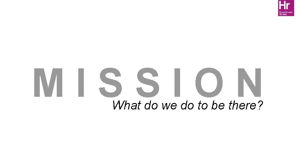 MISSION What do we do to be there? 