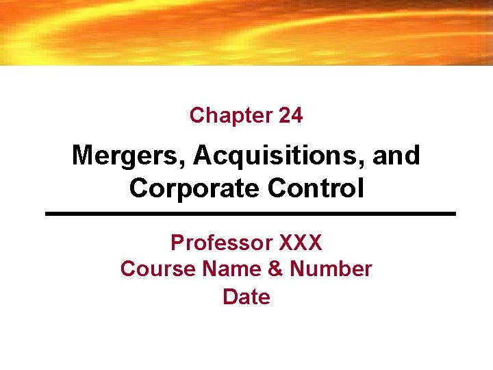 Chapter 24 Mergers, Acquisitions, and Corporate Control Professor XXX Course Name & Number Date