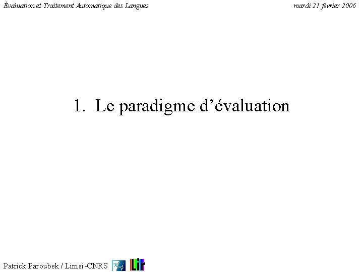Évaluation et Traitement Automatique des Langues 1. Le paradigme d’évaluation Patrick Paroubek / Limsi-CNRS