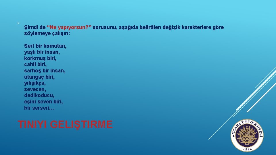  Şimdi de “Ne yapıyorsun? ” sorusunu, aşağıda belirtilen değişik karakterlere göre söylemeye çalışın: